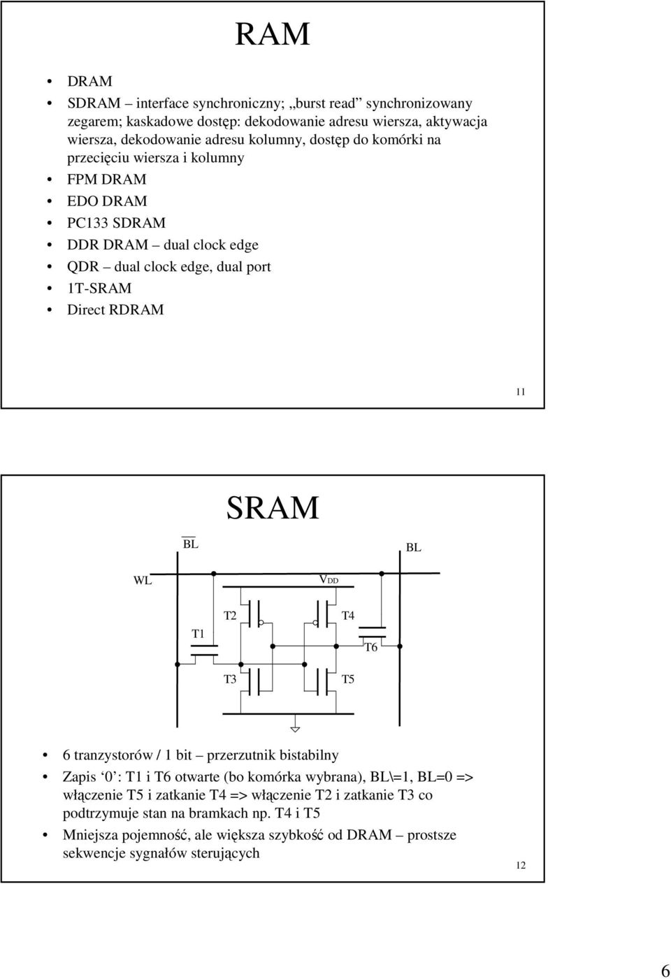 11 BL SRAM BL WL VDD T1 T2 T4 T6 T3 T5 6 tranzystorów / 1 bit przerzutnik bistabilny Zapis 0 : T1 i T6 otwarte (bo komórka wybrana), BL\=1, BL=0 => włączenie T5 i