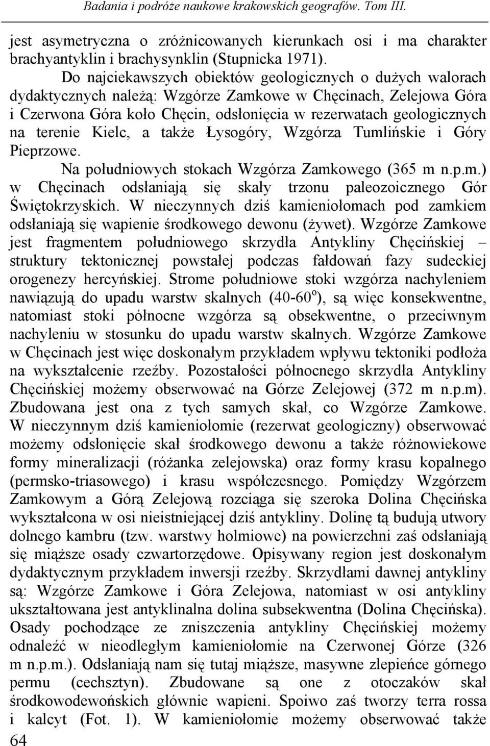 terenie Kielc, a także Łysogóry, Wzgórza Tumlińskie i Góry Pieprzowe. Na południowych stokach Wzgórza Zamkowego (365 m n.p.m.) w Chęcinach odsłaniają się skały trzonu paleozoicznego Gór Świętokrzyskich.