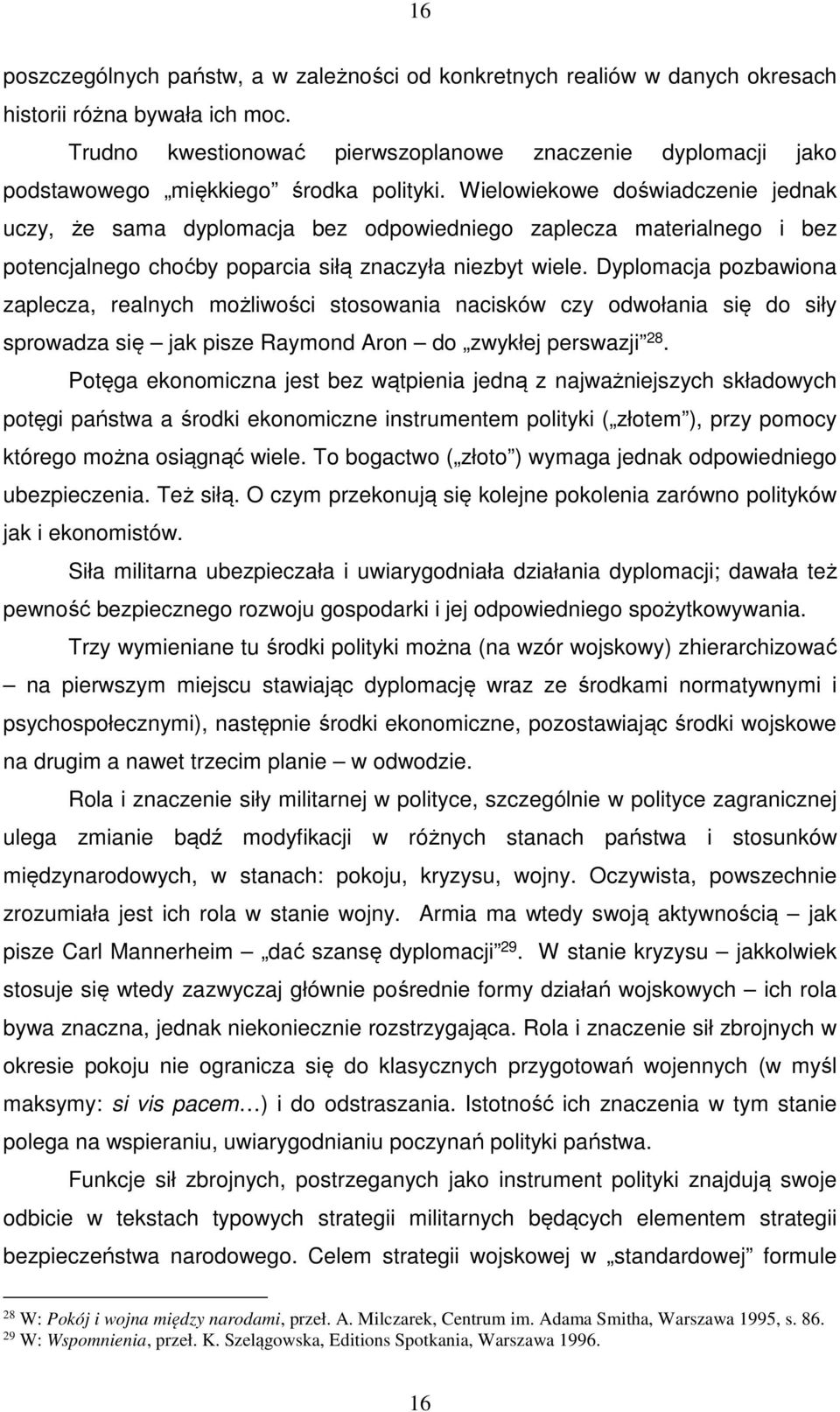 Wielowiekowe doświadczenie jednak uczy, że sama dyplomacja bez odpowiedniego zaplecza materialnego i bez potencjalnego choćby poparcia siłą znaczyła niezbyt wiele.