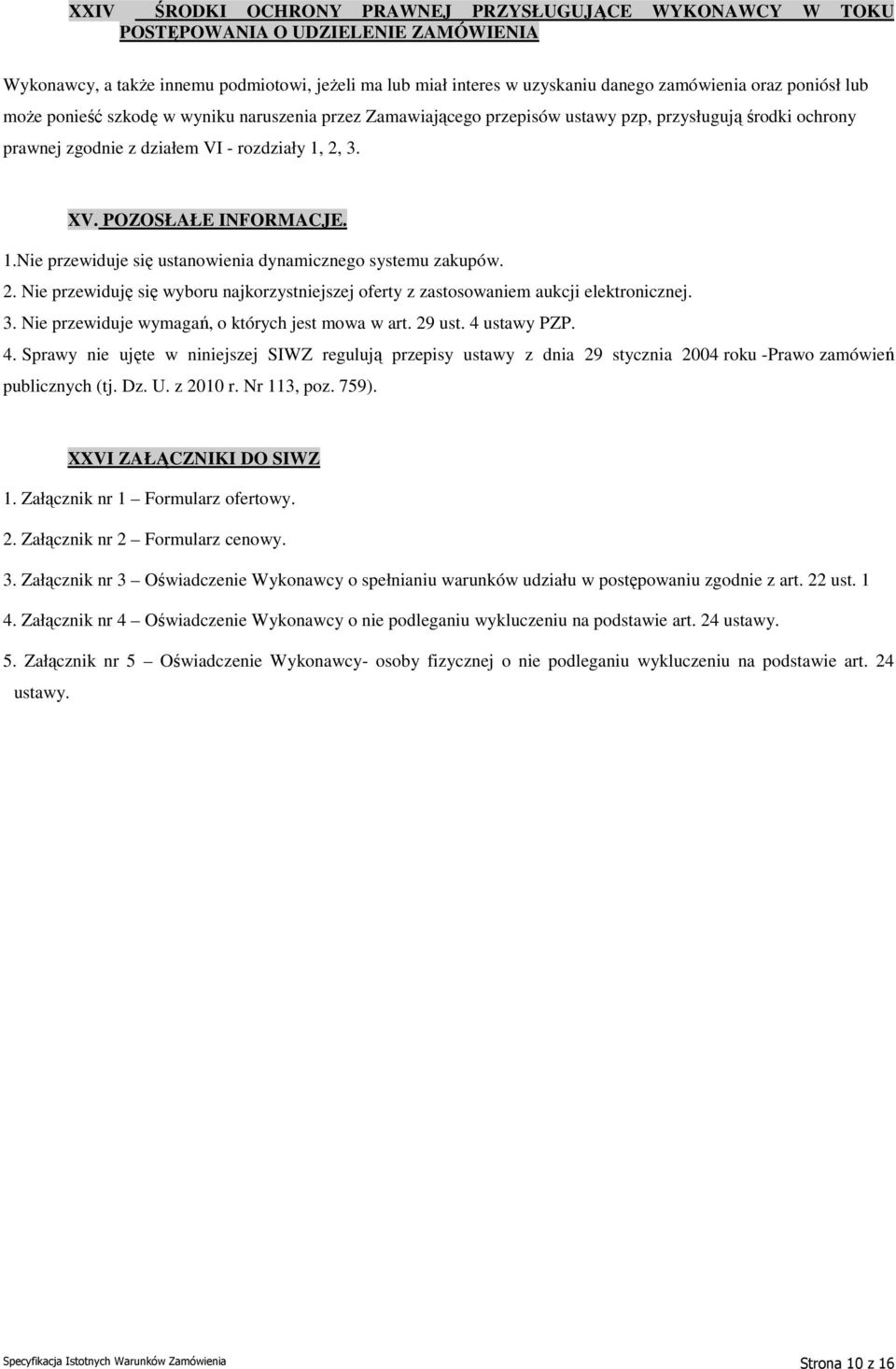 2, 3. XV. POZOSŁAŁE INFORMACJE. 1.Nie przewiduje się ustanowienia dynamicznego systemu zakupów. 2. Nie przewiduję się wyboru najkorzystniejszej oferty z zastosowaniem aukcji elektronicznej. 3. Nie przewiduje wymagań, o których jest mowa w art.