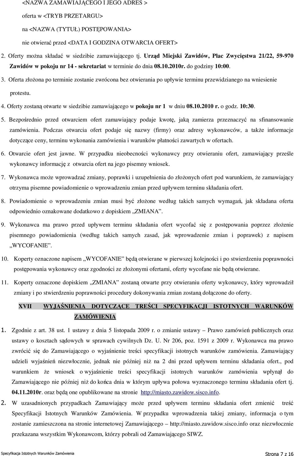 Oferta złożona po terminie zostanie zwrócona bez otwierania po upływie terminu przewidzianego na wniesienie protestu. 4. Oferty zostaną otwarte w siedzibie zamawiającego w pokoju nr 1 w dniu 08.10.