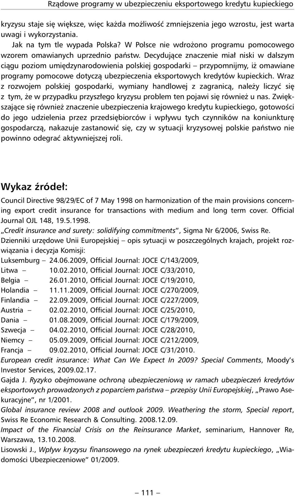 Decydujące znaczenie miał niski w dalszym ciągu poziom umiędzynarodowienia polskiej gospodarki przypomnijmy, iż omawiane programy pomocowe dotyczą ubezpieczenia eksportowych kredytów kupieckich.