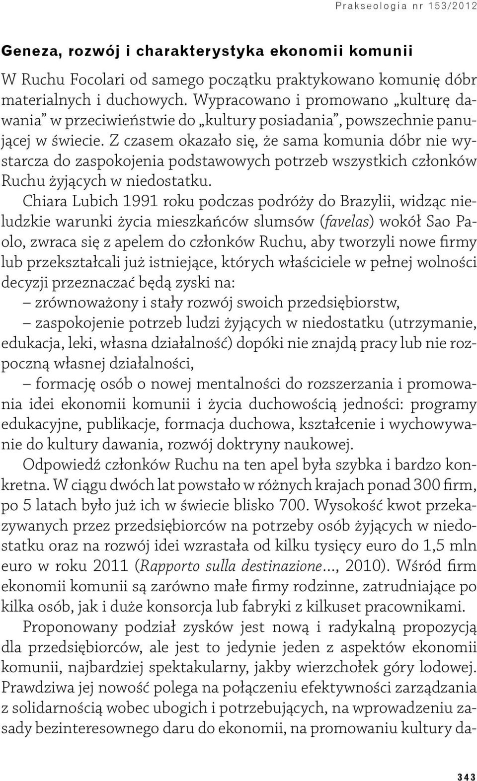 Z czasem okazało się, że sama komunia dóbr nie wystarcza do zaspokojenia podstawowych potrzeb wszystkich członków Ruchu żyjących w niedostatku.