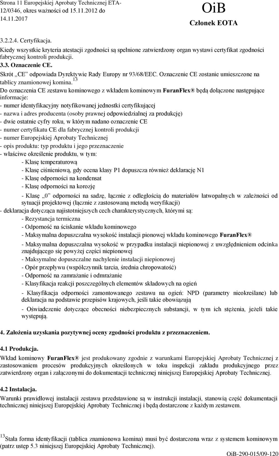 Skrót CE odpowiada Dyrektywie Rady Europy nr 93/68/EEC. Oznaczenie CE zostanie umieszczone na tablicy znamionowej komina.