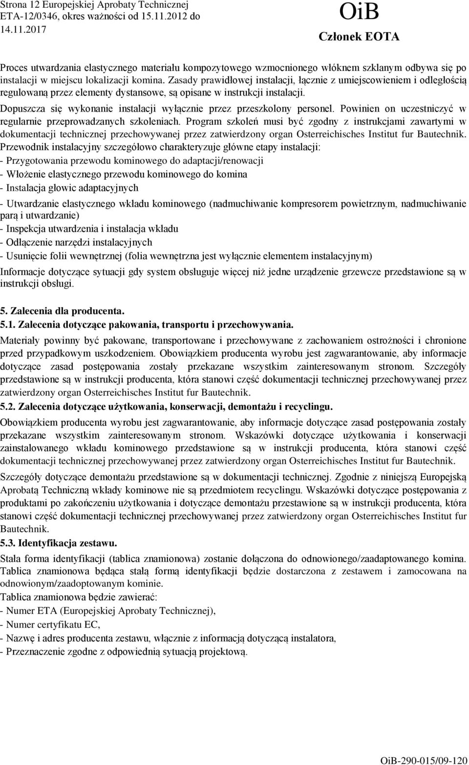 Dopuszcza się wykonanie instalacji wyłącznie przez przeszkolony personel. Powinien on uczestniczyć w regularnie przeprowadzanych szkoleniach.