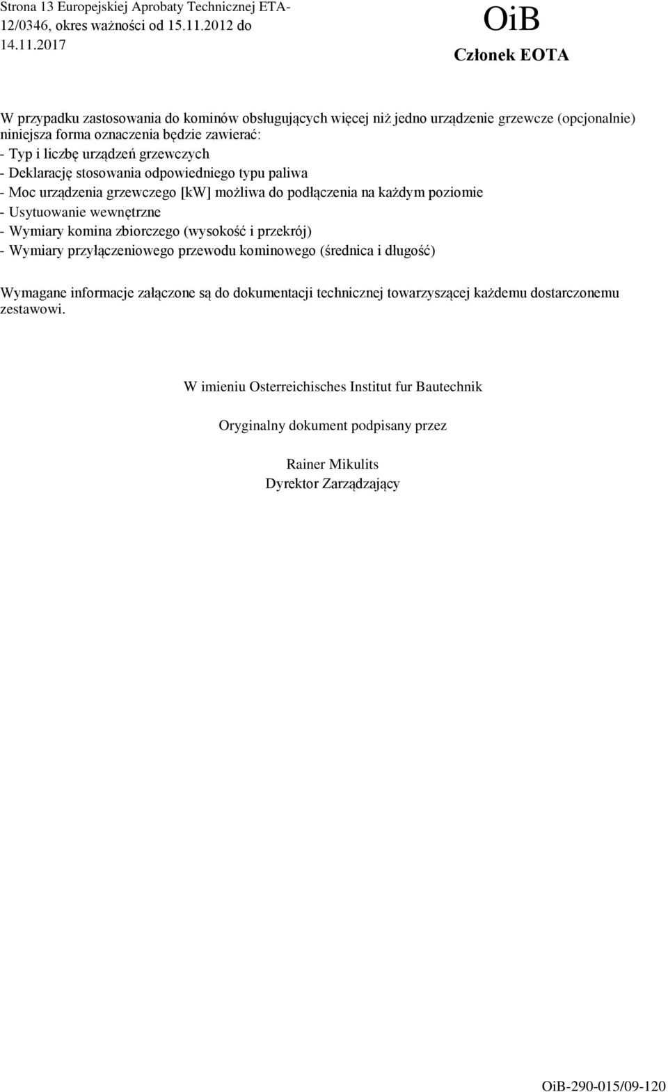 wewnętrzne - Wymiary komina zbiorczego (wysokość i przekrój) - Wymiary przyłączeniowego przewodu kominowego (średnica i długość) Wymagane informacje załączone są do dokumentacji