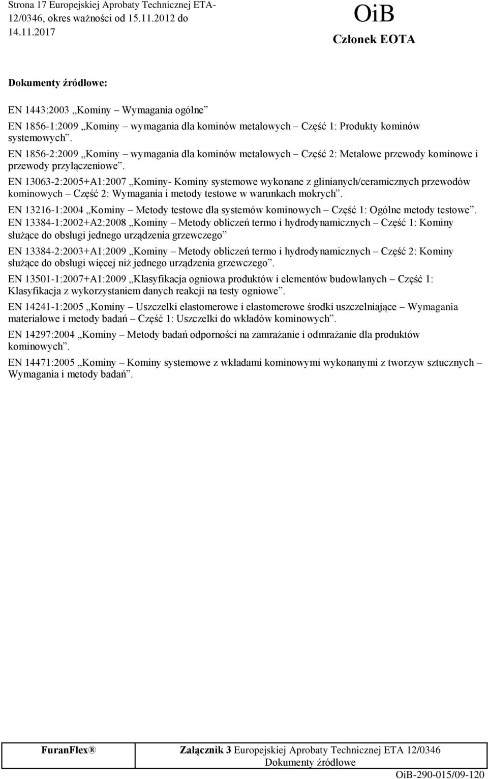 EN 13063-2:2005+A1:2007 Kominy- Kominy systemowe wykonane z glinianych/ceramicznych przewodów kominowych Część 2: Wymagania i metody testowe w warunkach mokrych.