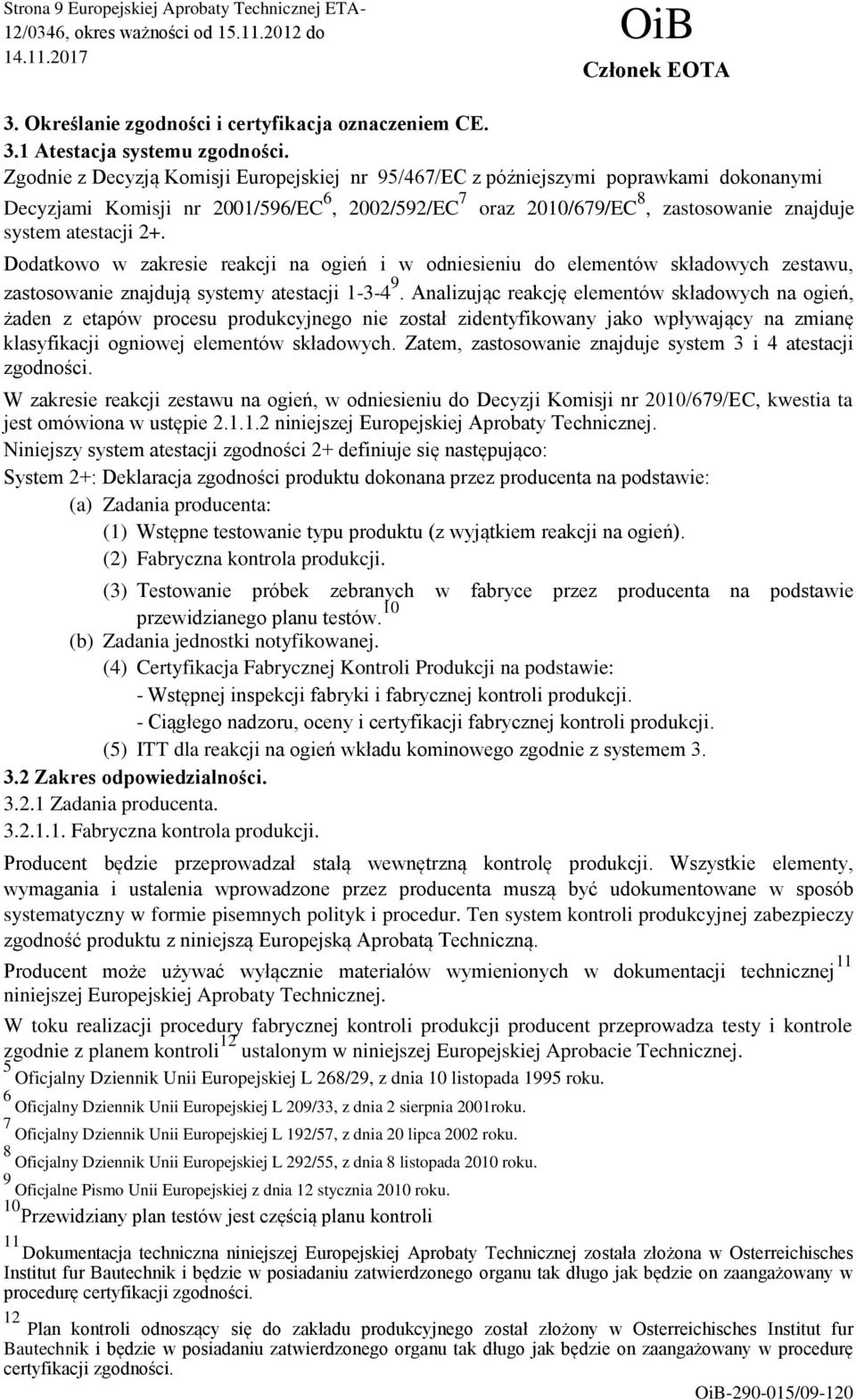 2+. Dodatkowo w zakresie reakcji na ogień i w odniesieniu do elementów składowych zestawu, zastosowanie znajdują systemy atestacji 1-3-4 9.