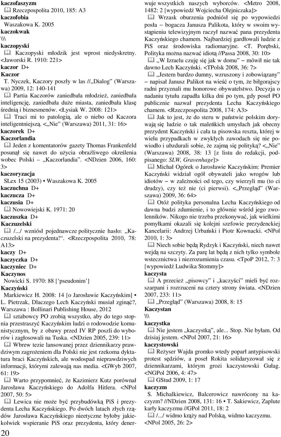 <Łysiak W. 2008: 121> Traci mi to patologią, ale o niebo od Kaczora inteligentniejszą.