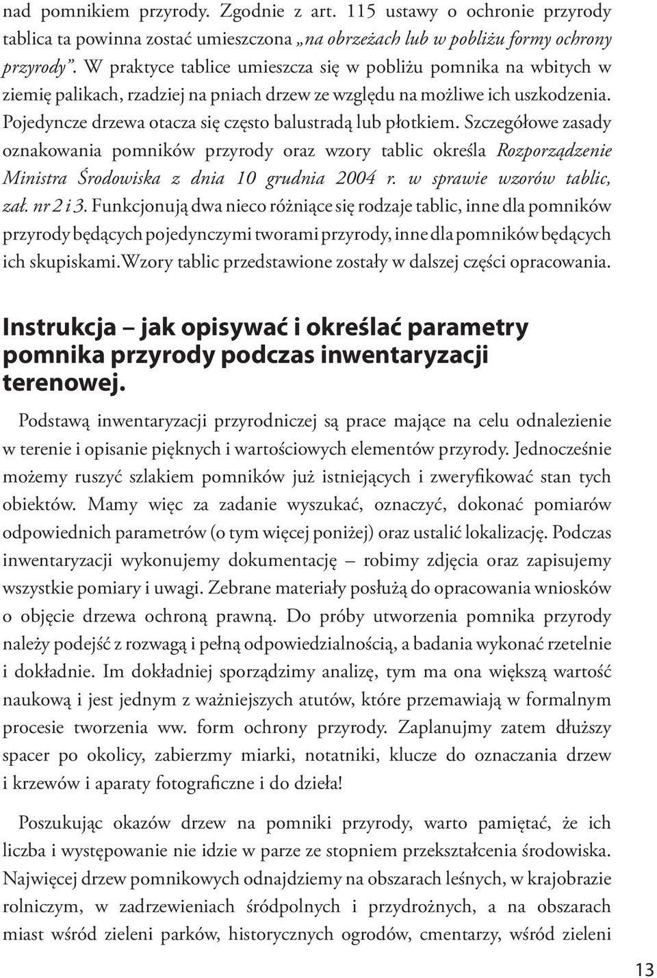 Pojedyncze drzewa otacza się często balustradą lub płotkiem. Szczegółowe zasady oznakowania pomników przyrody oraz wzory tablic określa Rozporządzenie Ministra Środowiska z dnia 10 grudnia 2004 r.