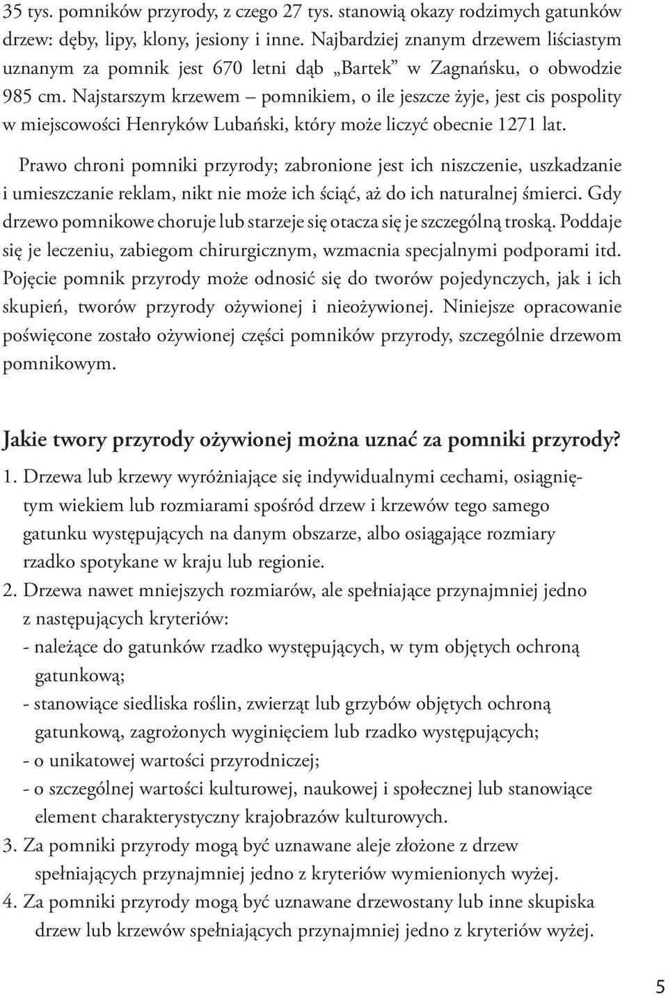 Najstarszym krzewem pomnikiem, o ile jeszcze żyje, jest cis pospolity w miejscowości Henryków Lubański, który może liczyć obecnie 1271 lat.