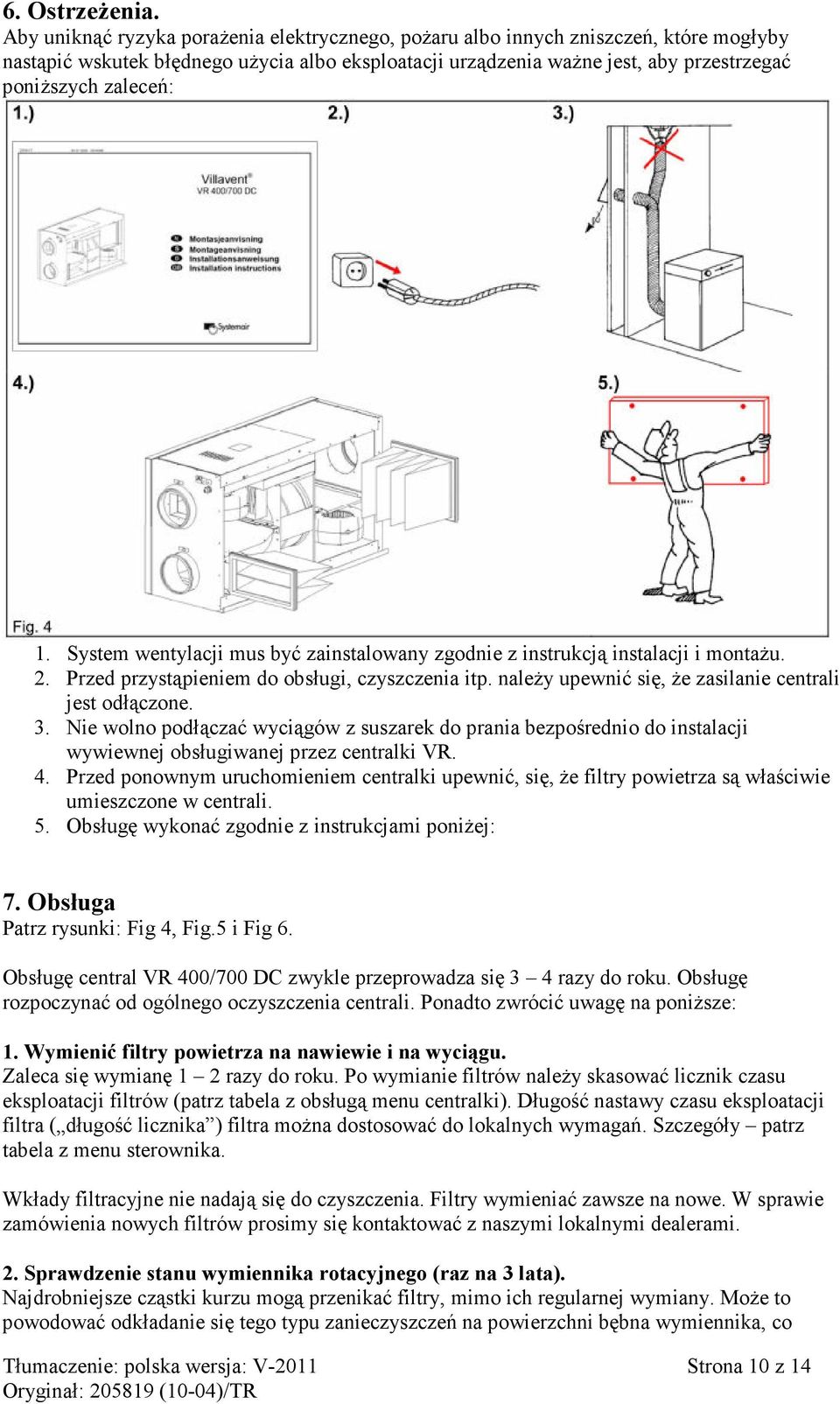 1. System wentylacji mus być zainstalowany zgodnie z instrukcją instalacji i montażu. 2. Przed przystąpieniem do obsługi, czyszczenia itp. należy upewnić się, że zasilanie centrali jest odłączone. 3.