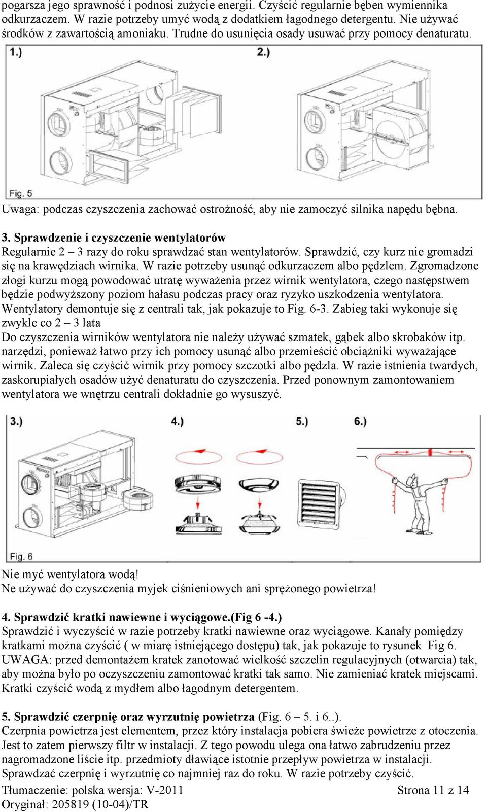 Sprawdzenie i czyszczenie wentylatorów Regularnie 2 3 razy do roku sprawdzać stan wentylatorów. Sprawdzić, czy kurz nie gromadzi się na krawędziach wirnika.