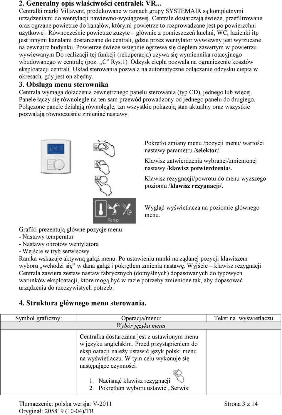 Równocześnie powietrze zużyte głównie z pomieszczeń kuchni, WC, łazienki itp jest innymi kanałami dostarczane do centrali, gdzie przez wentylator wywiewny jest wyrzucane na zewnątrz budynku.