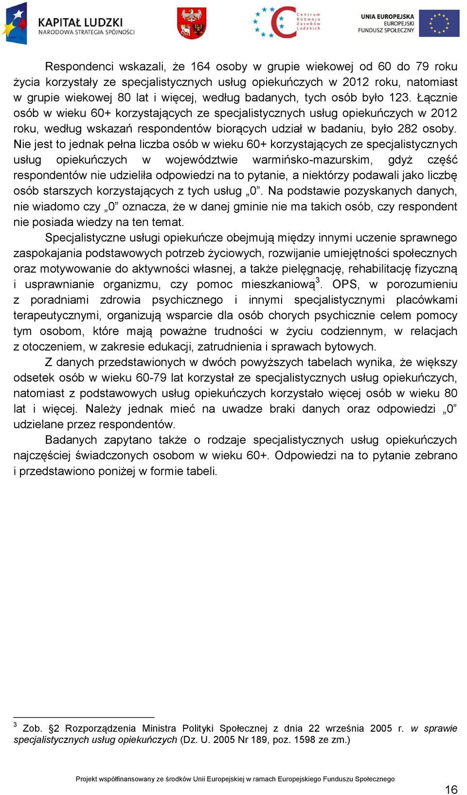 Nie jest to jednak pełna liczba osób w wieku 60+ korzystających ze specjalistycznych usług opiekuńczych w województwie warmińsko-mazurskim, gdyż część respondentów nie udzieliła odpowiedzi na to