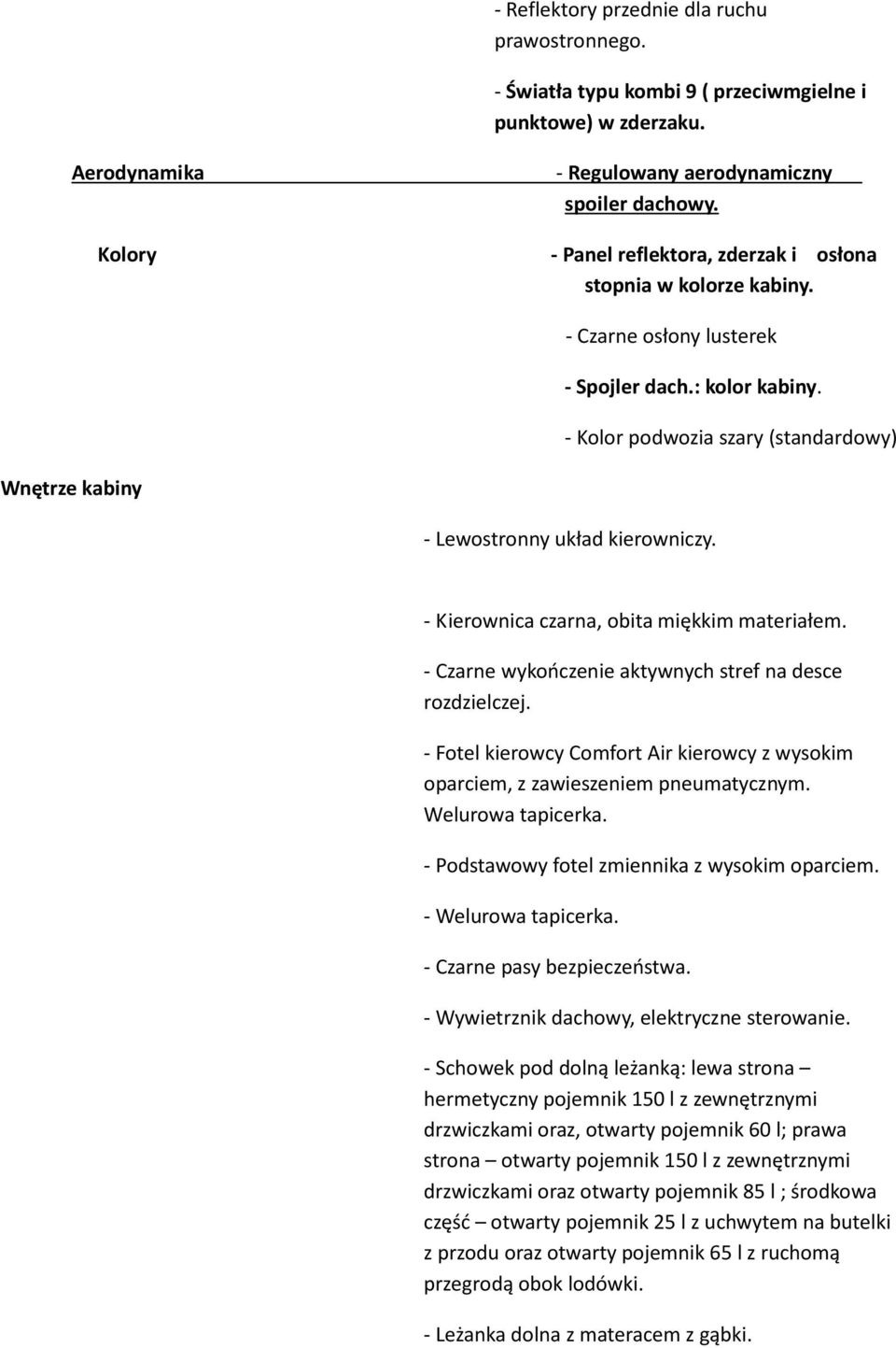 - Kolor podwozia szary (standardowy) Wnętrze kabiny - Lewostronny układ kierowniczy. - Kierownica czarna, obita miękkim materiałem. - Czarne wykończenie aktywnych stref na desce rozdzielczej.