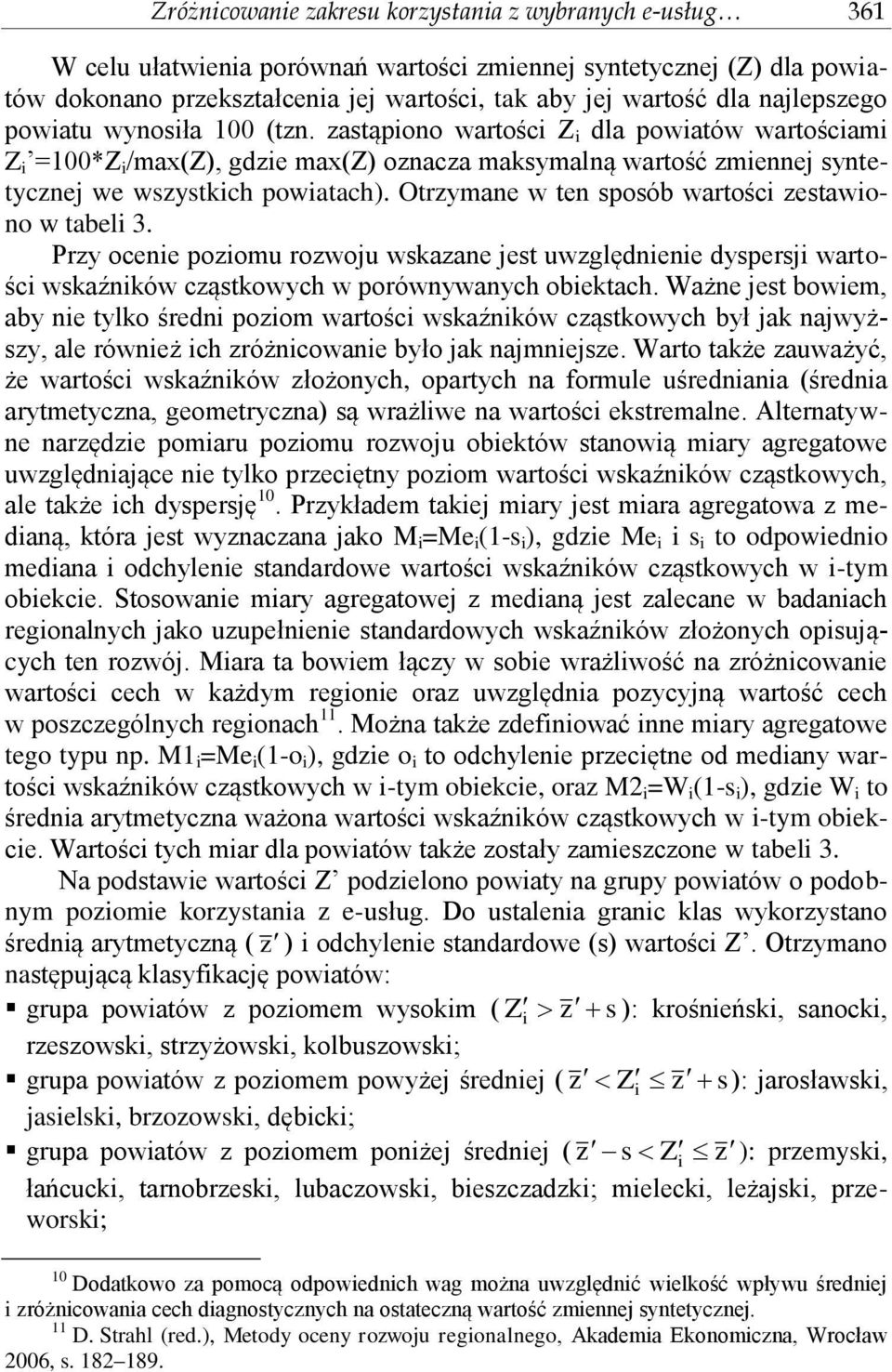 Otrzymane w ten sposób wartości zestawiono w tabeli 3. Przy ocenie poziomu rozwoju wskazane jest uwzględnienie dyspersji wartości wskaźników cząstkowych w porównywanych obiektach.