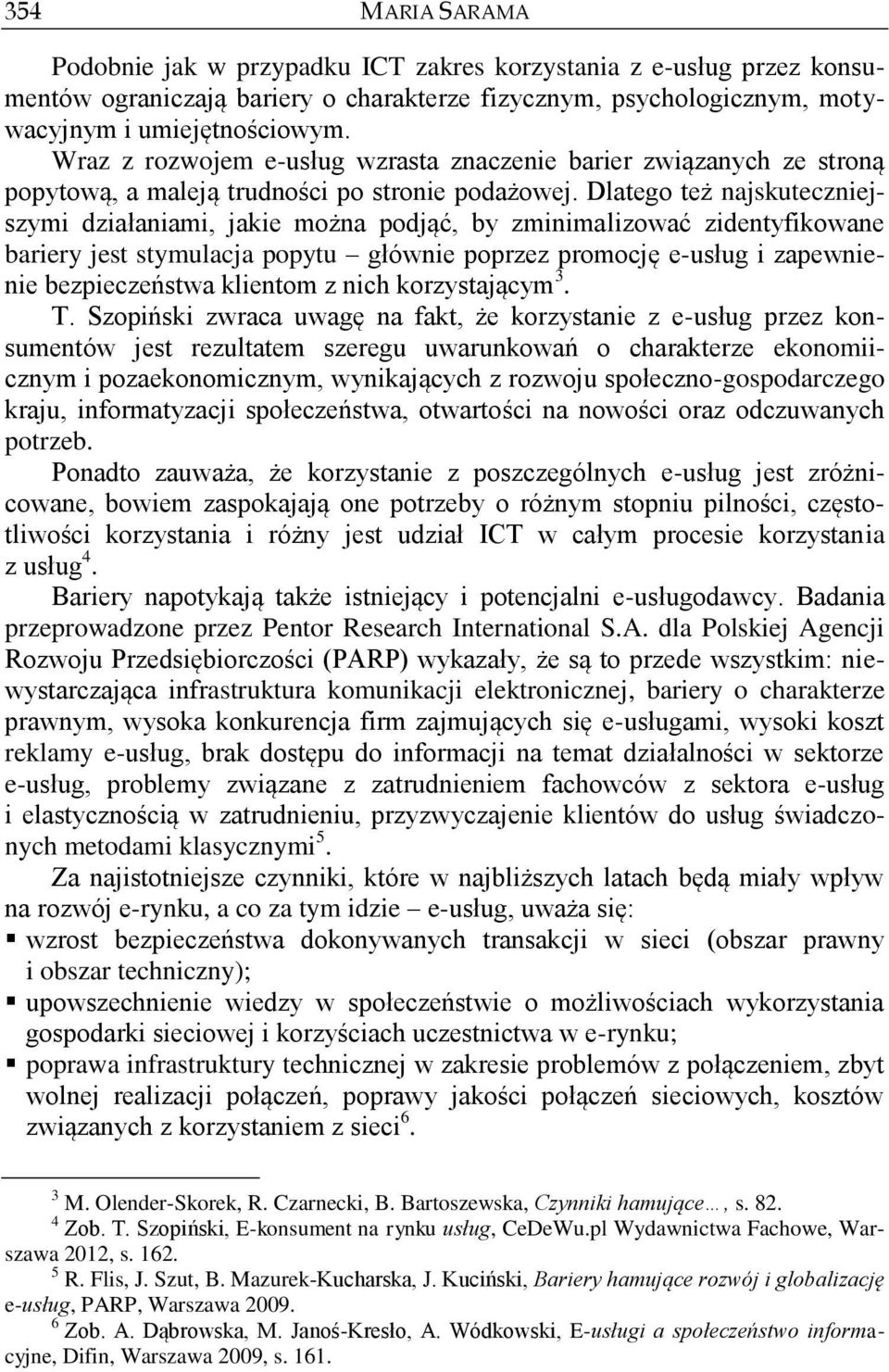 Dlatego też najskuteczniejszymi działaniami, jakie można podjąć, by zminimalizować zidentyfikowane bariery jest stymulacja popytu głównie poprzez promocję e-usług i zapewnienie bezpieczeństwa