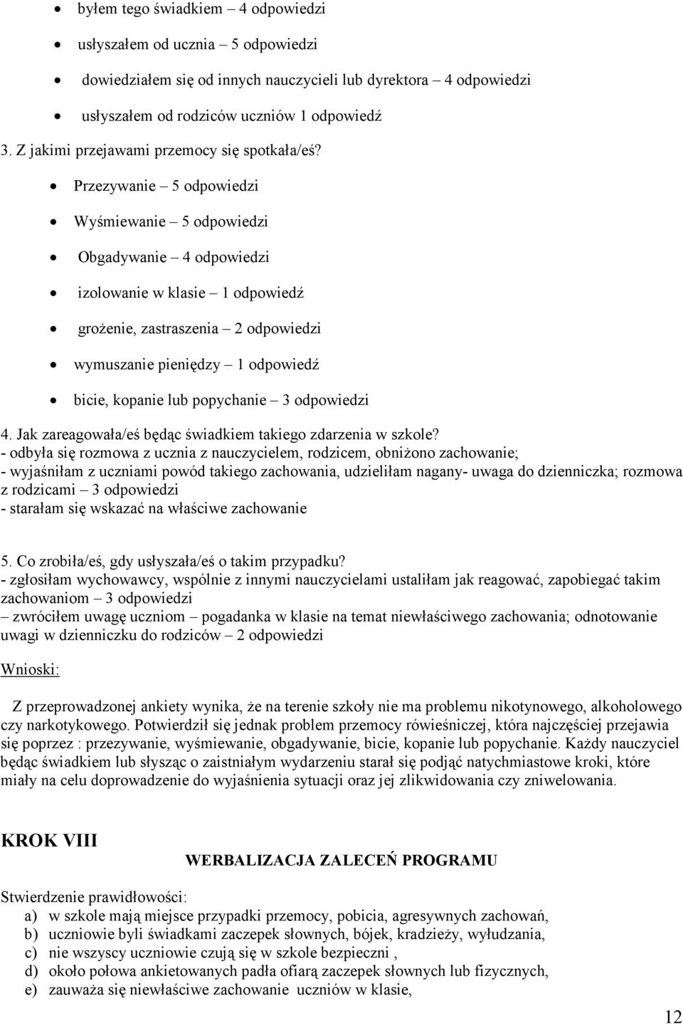 Przezywanie 5 odpowiedzi Wyśmiewanie 5 odpowiedzi Obgadywanie 4 odpowiedzi izolowanie w klasie 1 odpowiedź grożenie, zastraszenia 2 odpowiedzi wymuszanie pieniędzy 1 odpowiedź bicie, kopanie lub