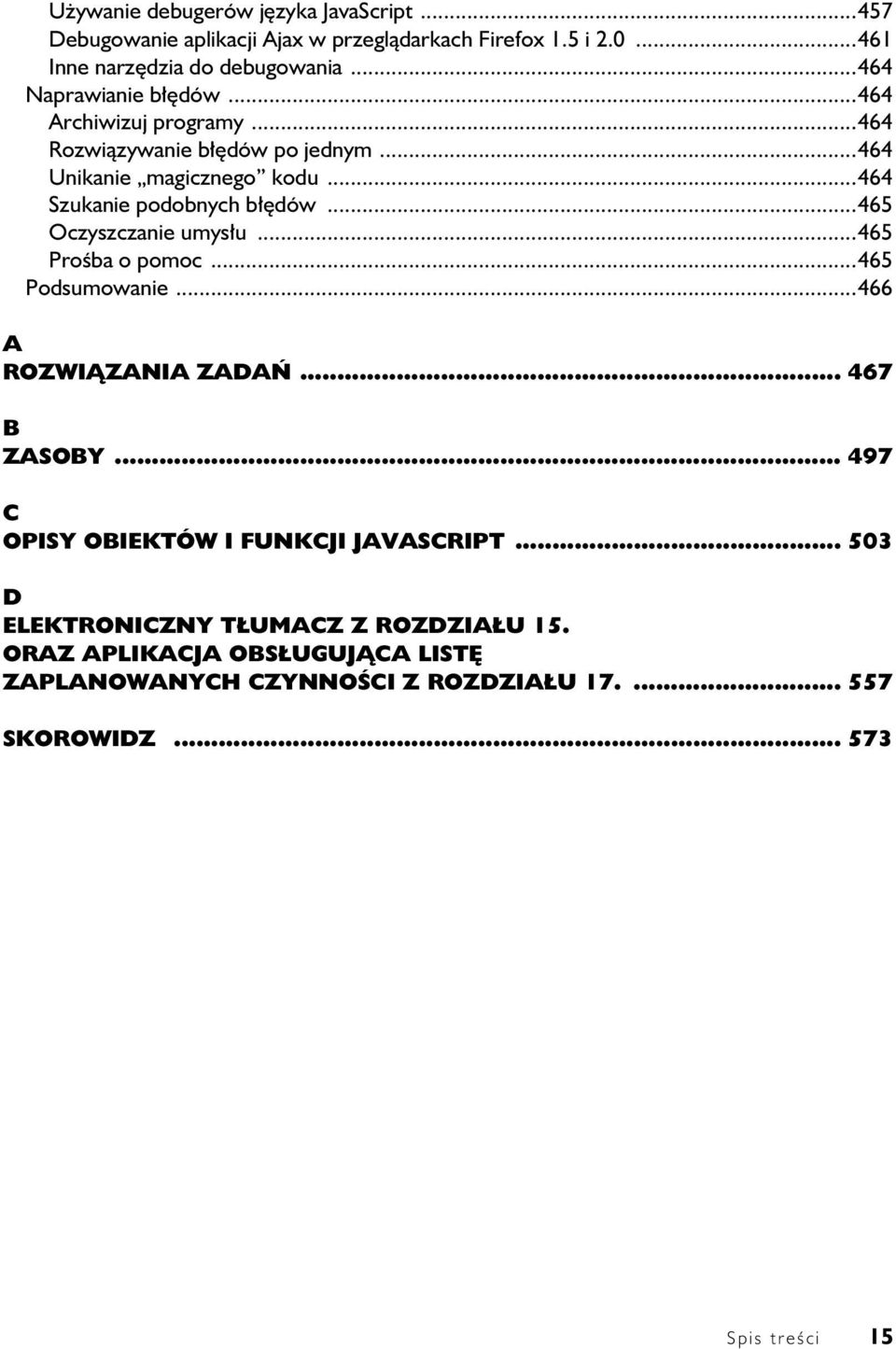 ..465 Oczyszczanie umysłu...465 Prośba o pomoc...465 Podsumowanie...466 A ROZWIĄZANIA ZADAŃ... 467 B ZASOBY... 497 C OPISY OBIEKTÓW I FUNKCJI JAVASCRIPT.