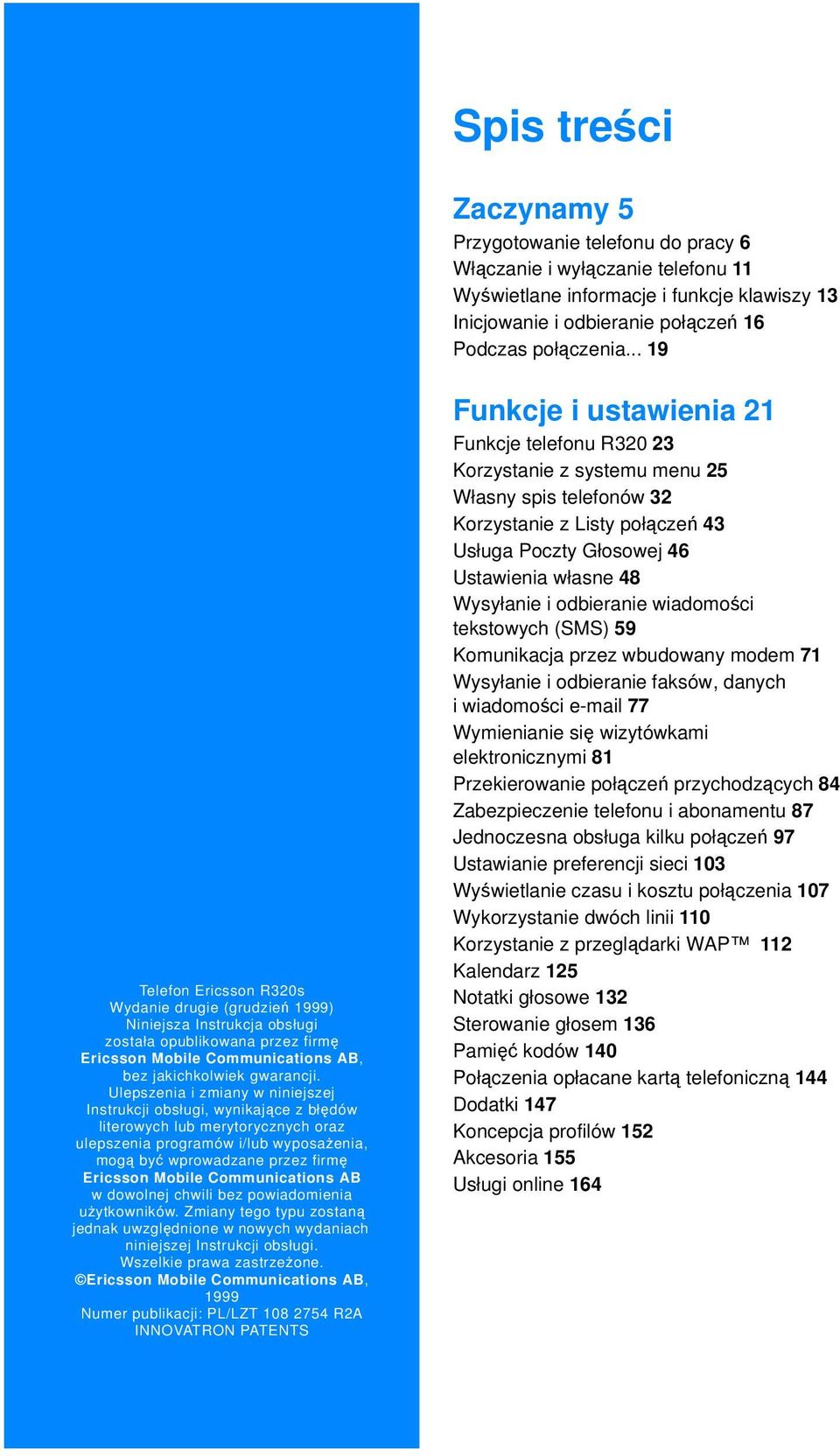 Ulepszenia i zmiany w niniejszej Instrukcji obsługi, wynikające z błędów literowych lub merytorycznych oraz ulepszenia programów i/lub wyposażenia, mogą być wprowadzane przez firmę Ericsson Mobile