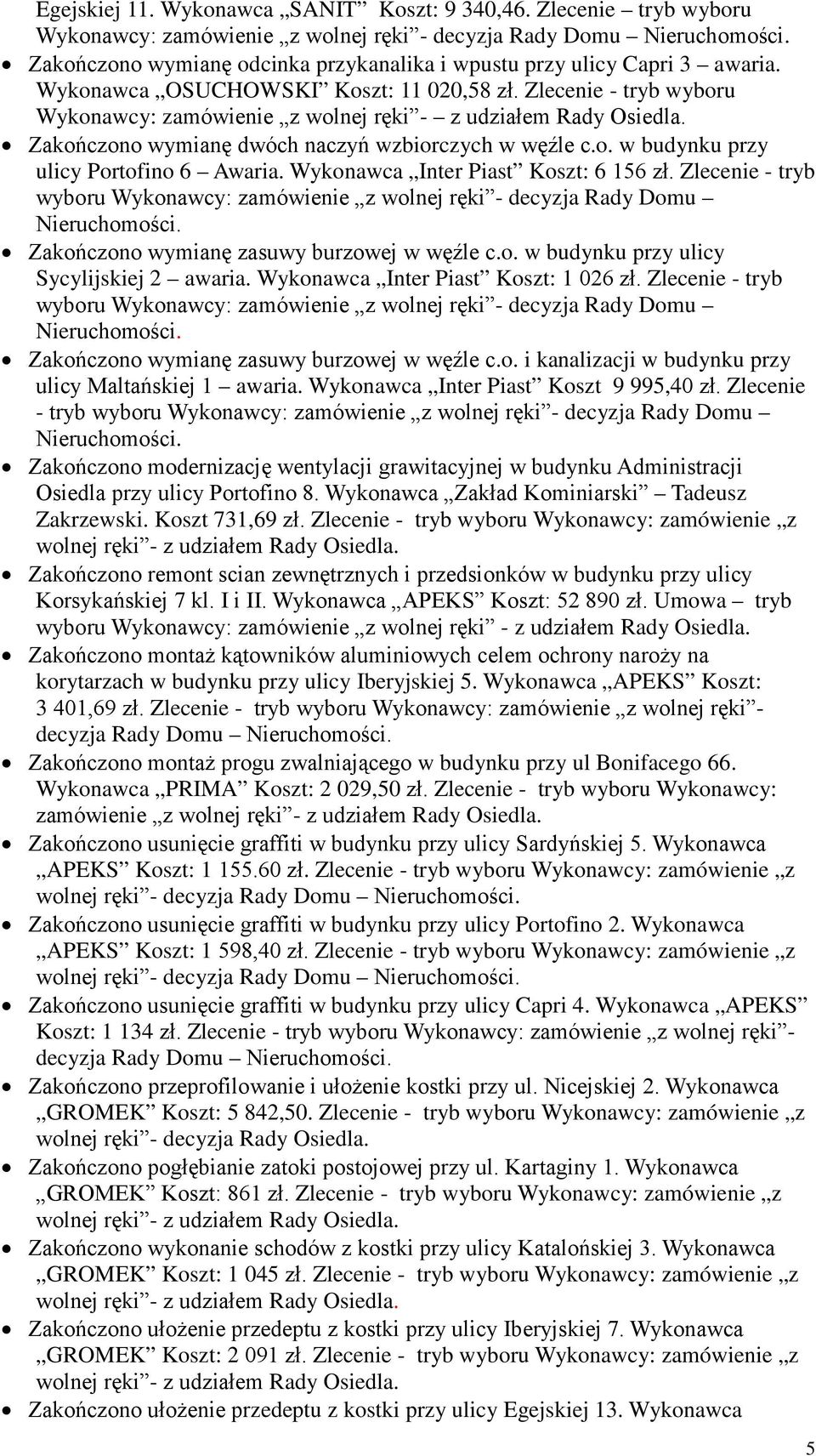 Wykonawca Inter Piast Koszt: 6 156 zł. Zlecenie - tryb wyboru Wykonawcy: zamówienie z wolnej ręki - decyzja Rady Domu Nieruchomości. Zakończono wymianę zasuwy burzowej w węźle c.o. w budynku przy ulicy Sycylijskiej 2 awaria.