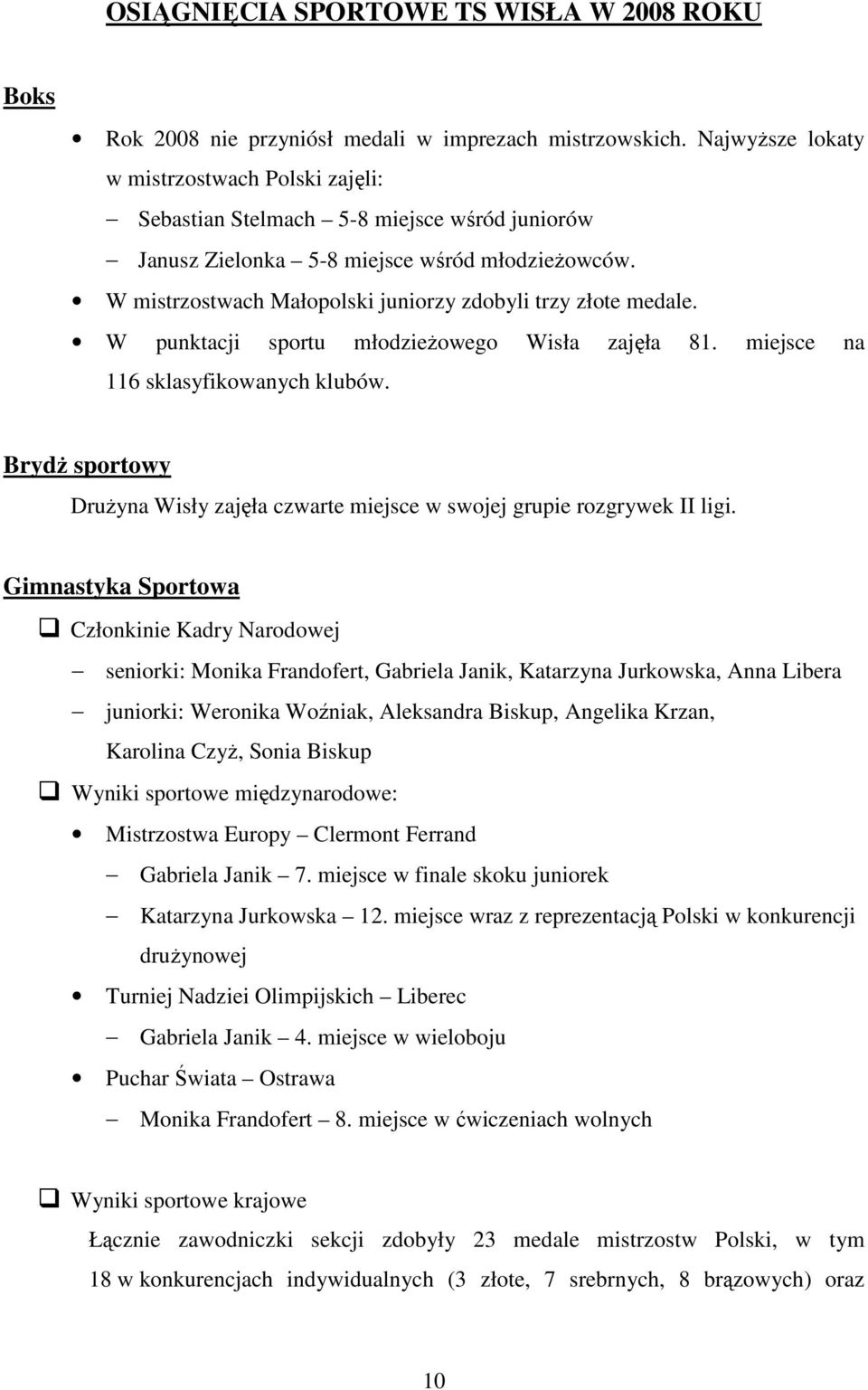 W mistrzostwach Małopolski juniorzy zdobyli trzy złote medale. W punktacji sportu młodzieŝowego Wisła zajęła 81. miejsce na 116 sklasyfikowanych klubów.