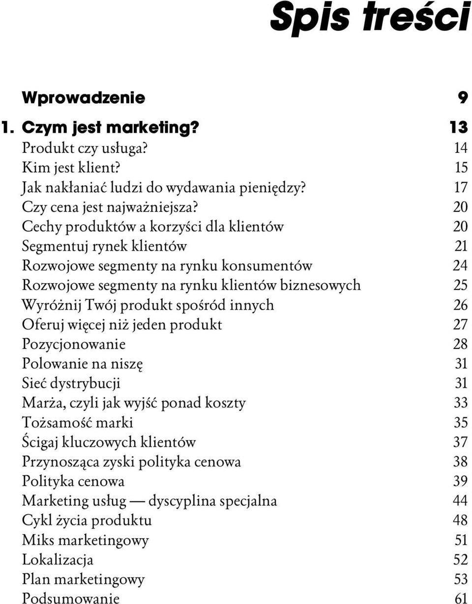 produkt spośród innych 26 Oferuj więcej niż jeden produkt 27 Pozycjonowanie 28 Polowanie na niszę 31 Sieć dystrybucji 31 Marża, czyli jak wyjść ponad koszty 33 Tożsamość marki 35 Ścigaj