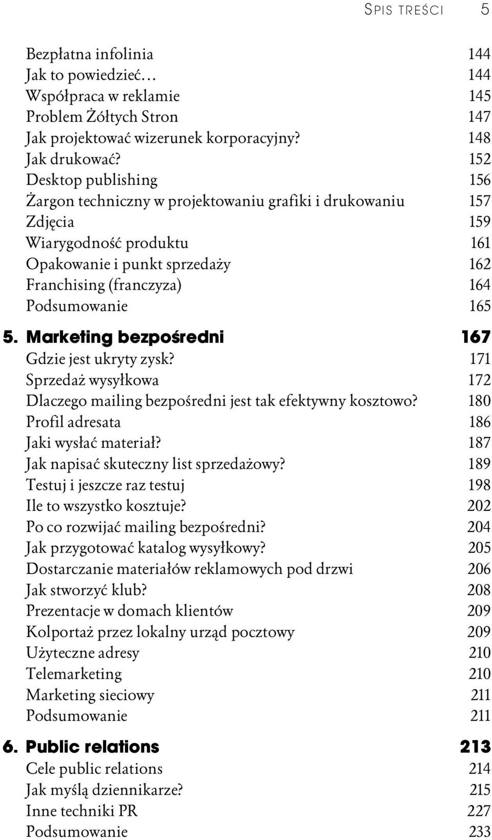 165 5. Marketing bezpośredni 167 Gdzie jest ukryty zysk? 171 Sprzedaż wysyłkowa 172 Dlaczego mailing bezpośredni jest tak efektywny kosztowo? 180 Profil adresata 186 Jaki wysłać materiał?