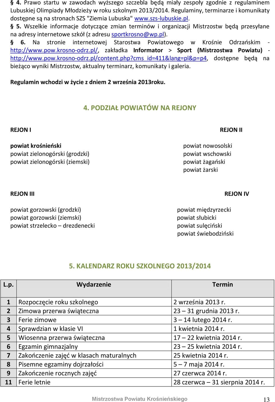 Wszelkie informacje dotyczące zmian terminów i organizacji Mistrzostw będą przesyłane na adresy internetowe szkół (z adresu sportkrosno@wp.pl). 6.