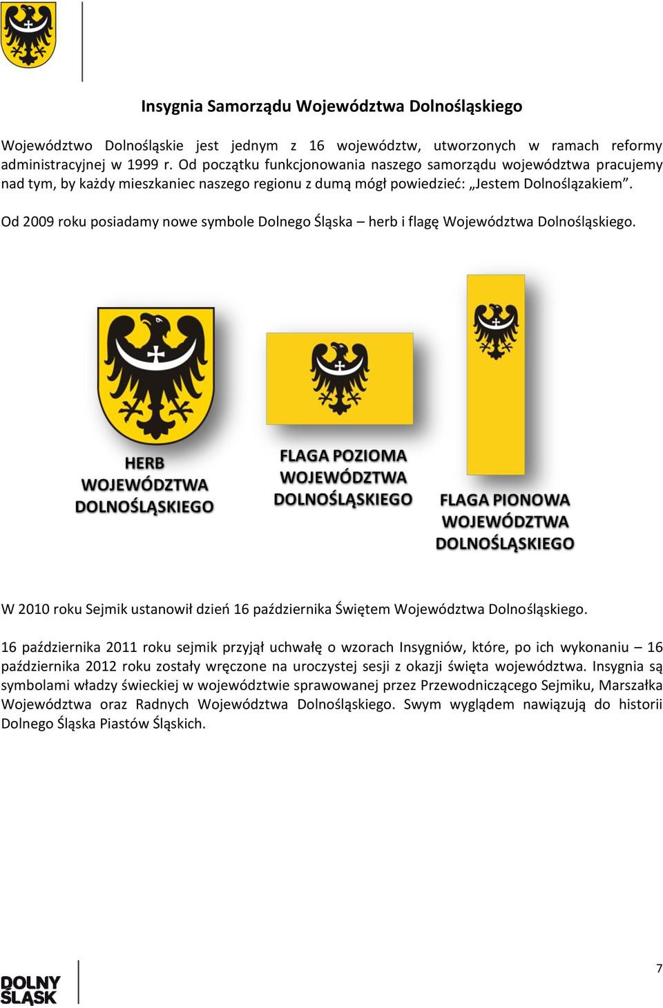 Od 2009 roku posiadamy nowe symbole Dolnego Śląska herb i flagę Województwa Dolnośląskiego. W 2010 roku Sejmik ustanowił dzień 16 października Świętem Województwa Dolnośląskiego.