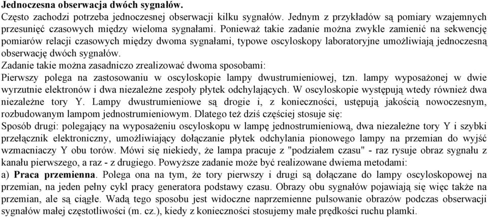 Zadanie takie można zasadniczo zrealizować dwoma sposobami: Pierwszy polega na zastosowaniu w oscyloskopie lampy dwustrumieniowej, tzn.