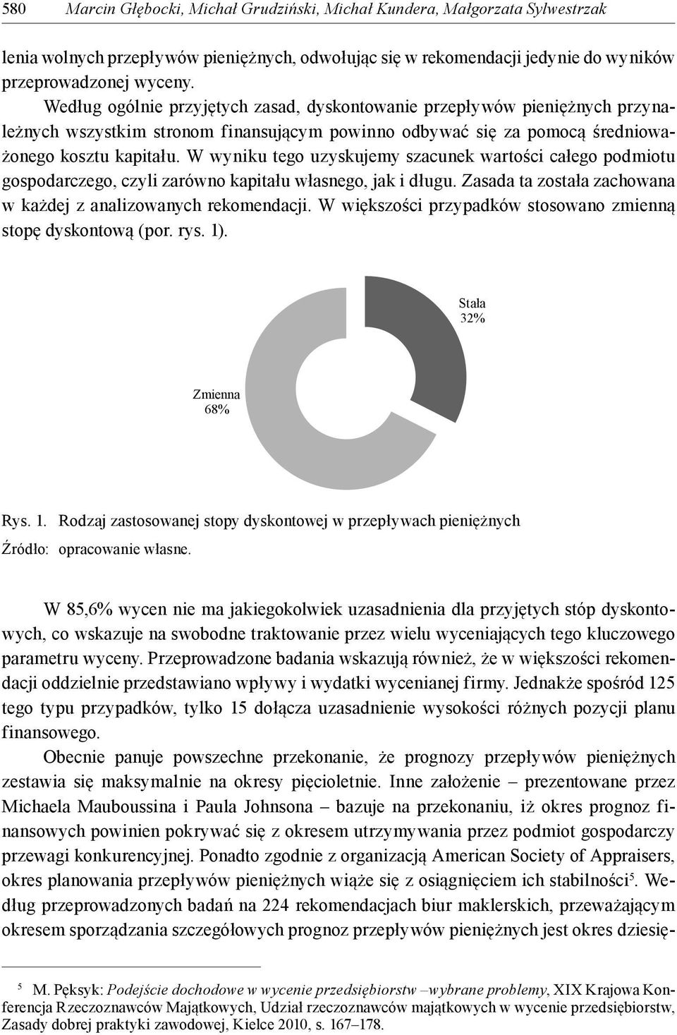 W wyniku tego uzyskujemy szacunek wartości całego podmiotu gospodarczego, czyli zarówno kapitału własnego, jak i długu. Zasada ta została zachowana w każdej z analizowanych rekomendacji.