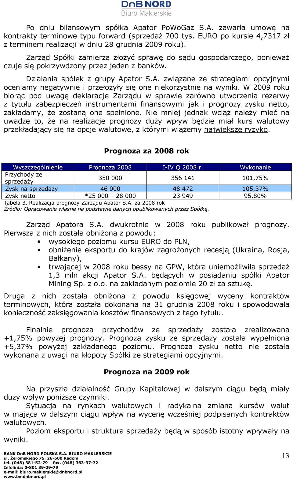 ator S.A. związane ze strategiami opcyjnymi oceniamy negatywnie i przełoŝyły się one niekorzystnie na wyniki.