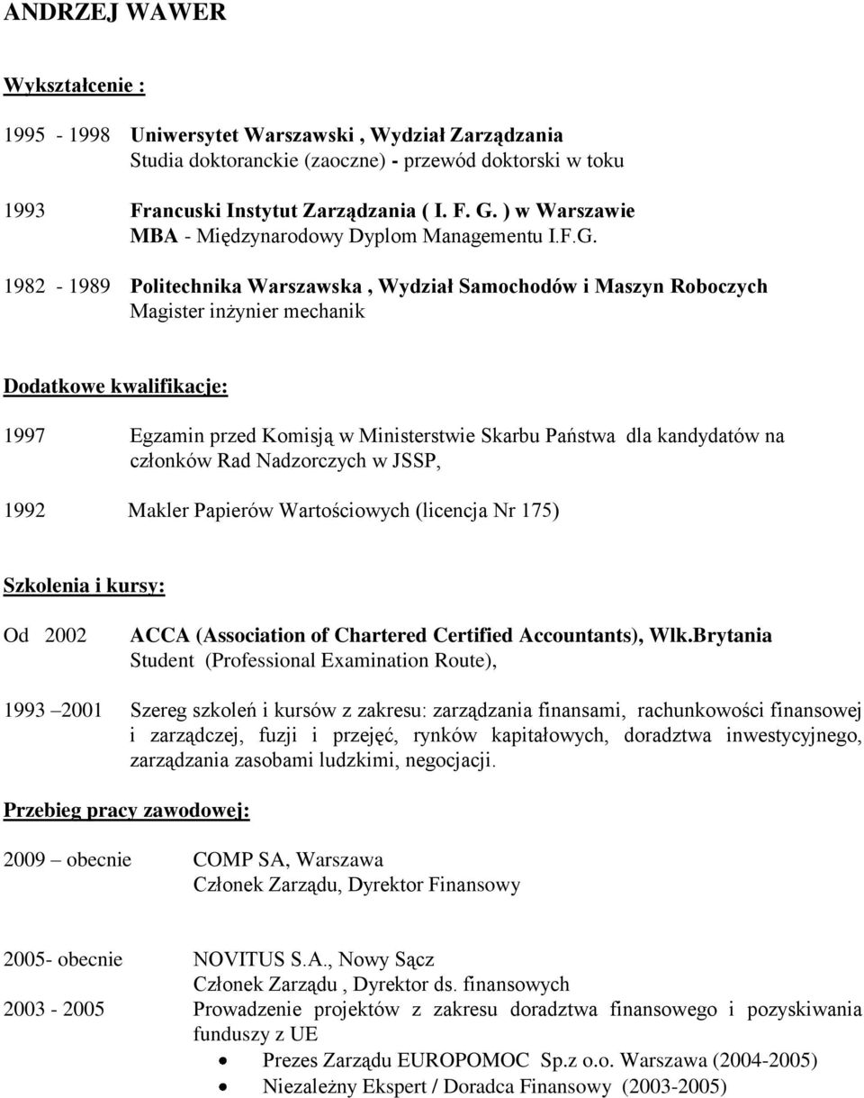 1982-1989 Politechnika Warszawska, Wydział Samochodów i Maszyn Roboczych Magister inżynier mechanik Dodatkowe kwalifikacje: 1997 Egzamin przed Komisją w Ministerstwie Skarbu Państwa dla kandydatów na