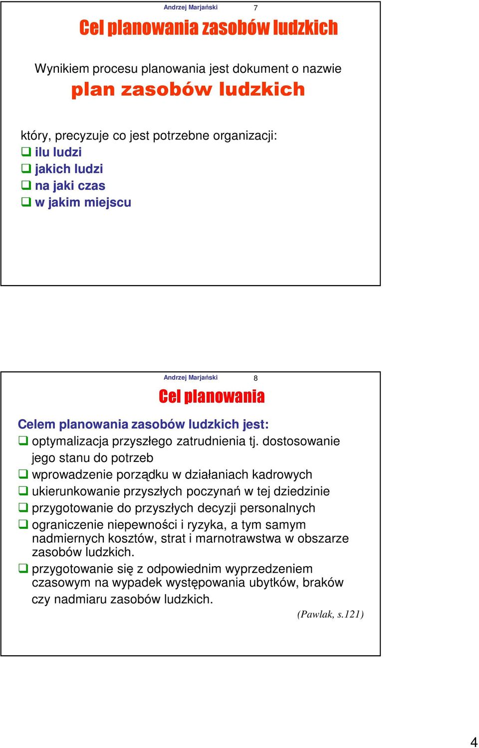 dostosowanie jego stanu do potrzeb wprowadzenie porządku w działaniach kadrowych ukierunkowanie przyszłych poczynań w tej dziedzinie przygotowanie do przyszłych decyzji personalnych ograniczenie