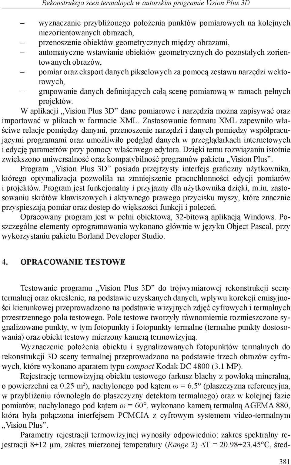 grupowanie danych definiujących całą scenę pomiarową w ramach pełnych projektów. W aplikacji Vision Plus 3D dane pomiarowe i narzędzia można zapisywać oraz importować w plikach w formacie XML.