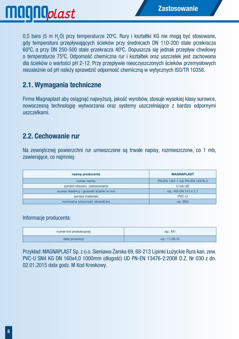 Dopuszcza się jednak przepływ chwilowy o temperaturze 75 0 C. Odporność chemiczna rur i kształtek oraz uszczelek jest zachowana dla ścieków o wartości ph -1.