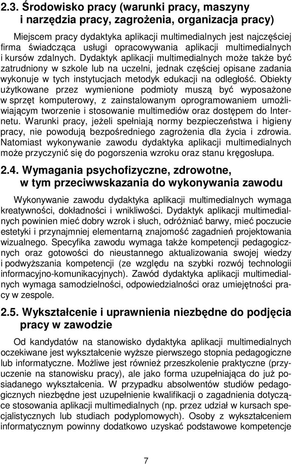 Dydaktyk aplikacji multimedialnych może także być zatrudniony w szkole lub na uczelni, jednak częściej opisane zadania wykonuje w tych instytucjach metodyk edukacji na odległość.