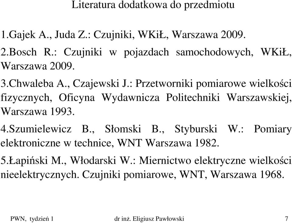 : Przetworniki pomiarowe wielkości fizycznych, Oficyna Wydawnicza Politechniki Warszawskiej, Warszawa 1993. 4.Szumielewicz B., Słomski B.