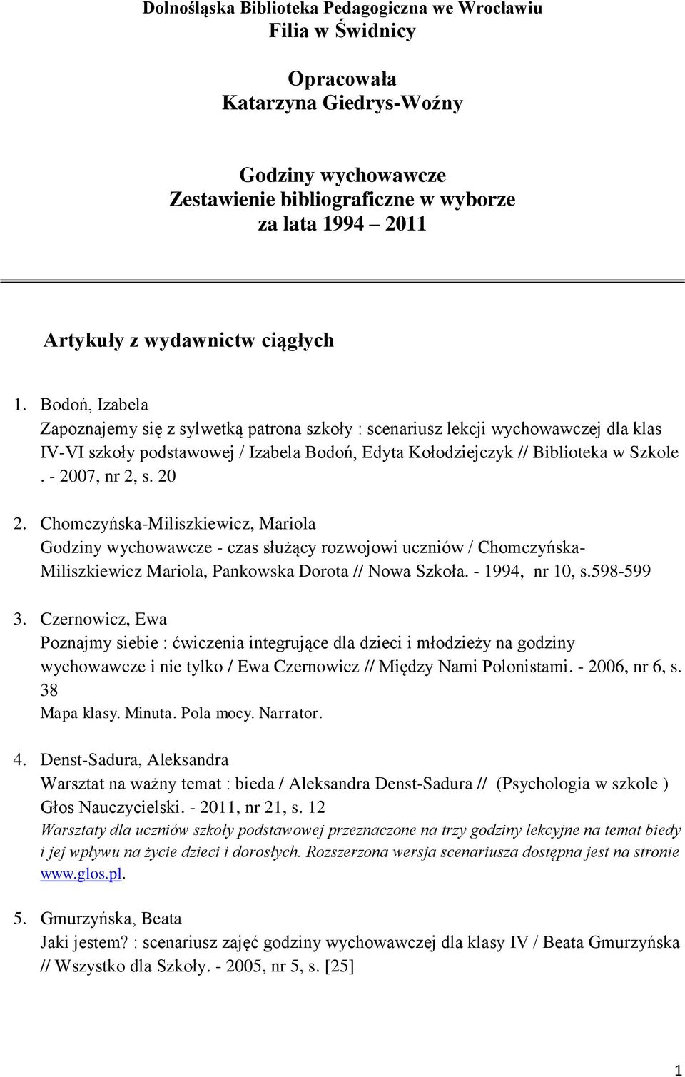 - 2007, nr 2, s. 20 2. Chomczyńska-Miliszkiewicz, Mariola Godziny wychowawcze - czas służący rozwojowi uczniów / Chomczyńska- Miliszkiewicz Mariola, Pankowska Dorota // Nowa Szkoła. - 1994, nr 10, s.