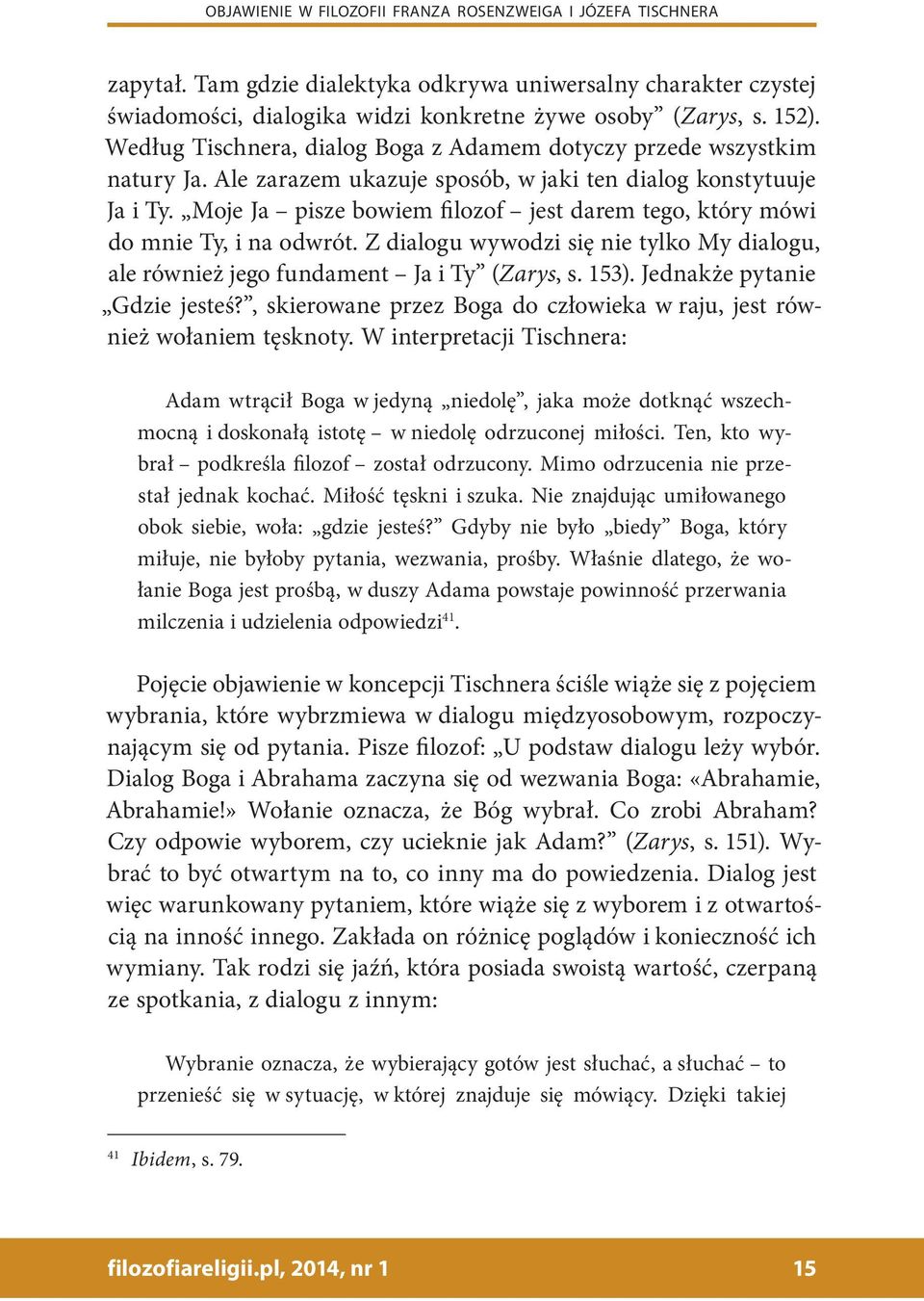 Moje Ja pisze bowiem filozof jest darem tego, który mówi do mnie Ty, i na odwrót. Z dialogu wywodzi się nie tylko My dialogu, ale również jego fundament Ja i Ty (Zarys, s. 153).