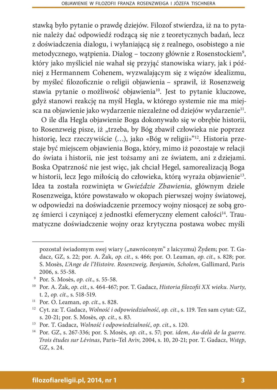 Dialog toczony głównie z Rosenstockiem 9, który jako myśliciel nie wahał się przyjąć stanowiska wiary, jak i później z Hermannem Cohenem, wyzwalającym się z więzów idealizmu, by myśleć filozoficznie