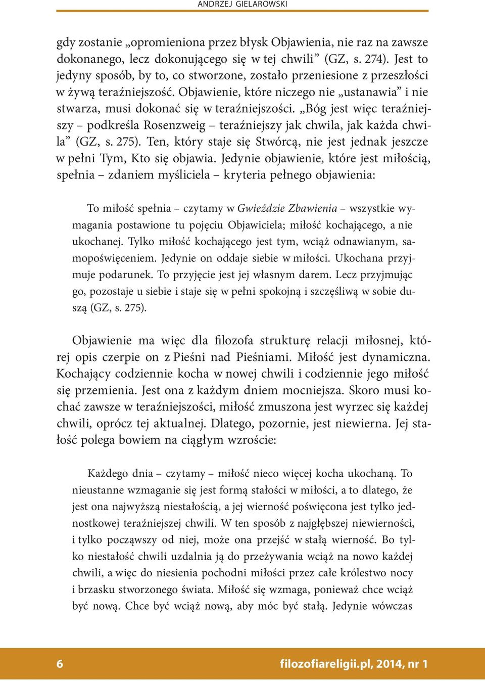 Bóg jest więc teraźniejszy podkreśla Rosenzweig teraźniejszy jak chwila, jak każda chwila (GZ, s. 275). Ten, który staje się Stwórcą, nie jest jednak jeszcze w pełni Tym, Kto się objawia.