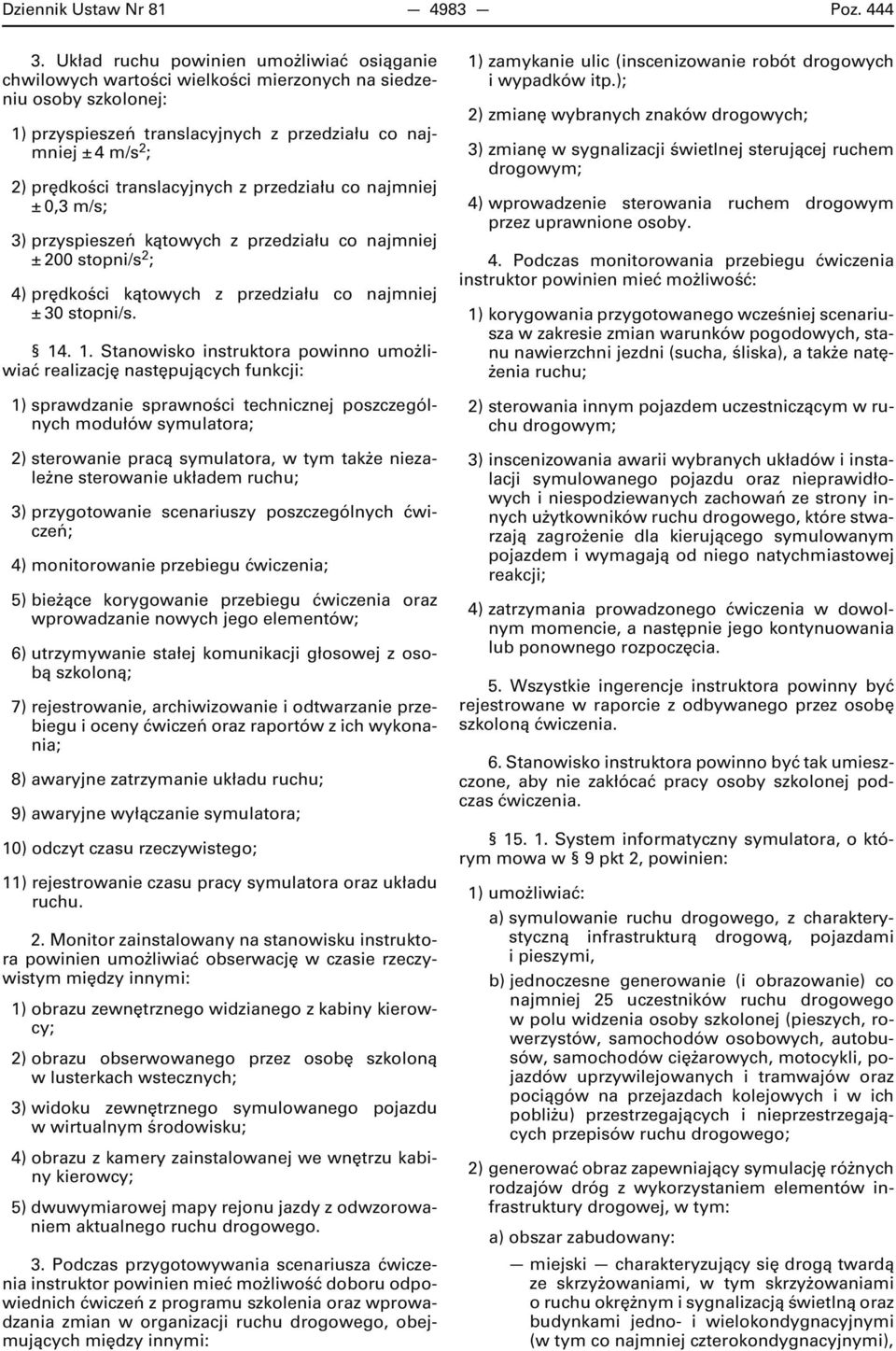 translacyjnych z przedziału co najmniej ± 0,3 m/s; 3) przyspieszeń kątowych z przedziału co najmniej ± 200 stopni/s 2 ; 4) prędkości kątowych z przedziału co najmniej ± 30 stopni/s. 14