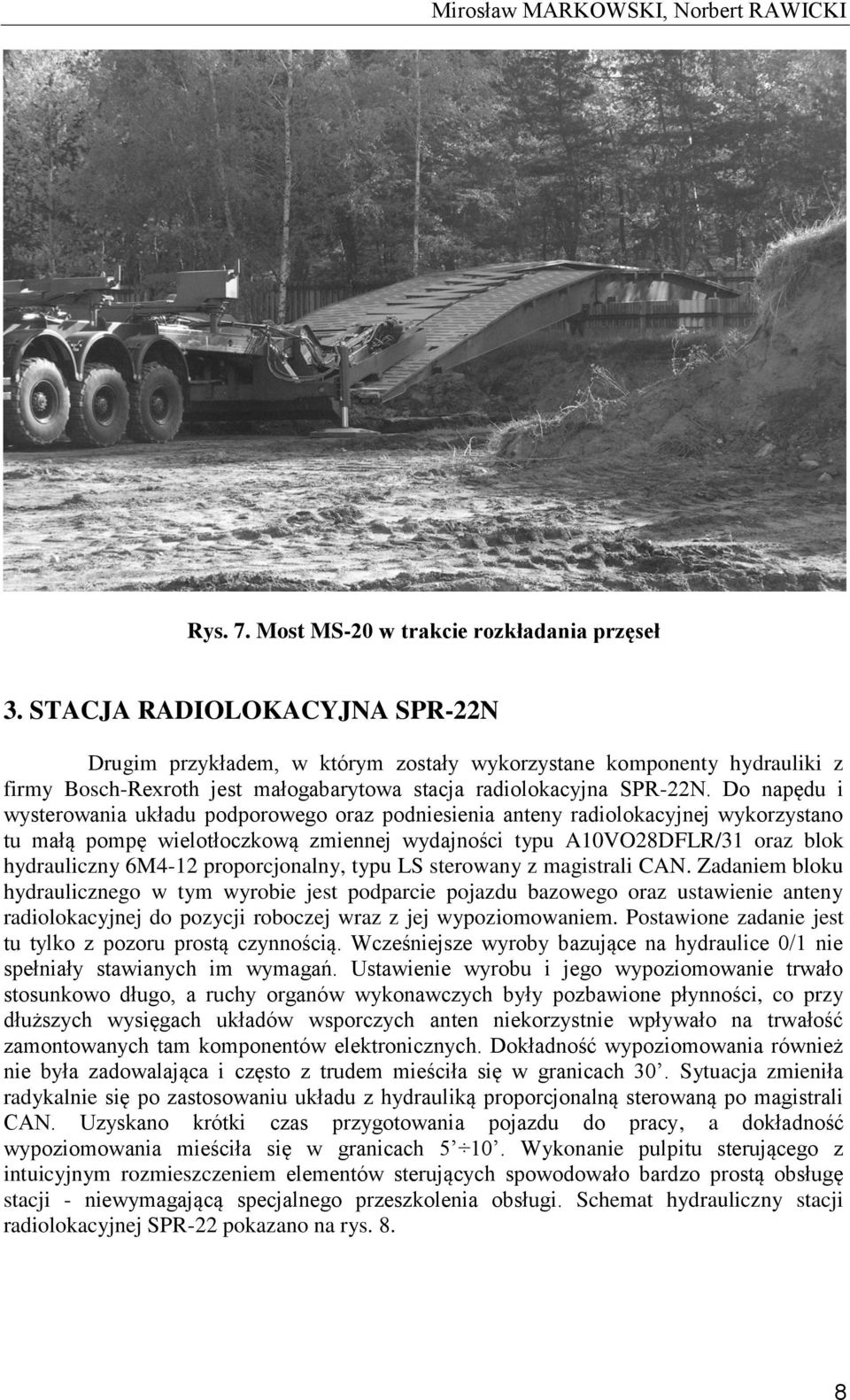 Do napędu i wysterowania układu podporowego oraz podniesienia anteny radiolokacyjnej wykorzystano tu małą pompę wielotłoczkową zmiennej wydajności typu A10VO28DFLR/31 oraz blok hydrauliczny 6M4-12