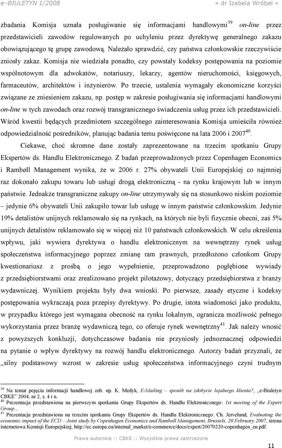 Komisja nie wiedziała ponadto, czy powstały kodeksy postępowania na poziomie wspólnotowym dla adwokatów, notariuszy, lekarzy, agentów nieruchomości, księgowych, farmaceutów, architektów i inŝynierów.