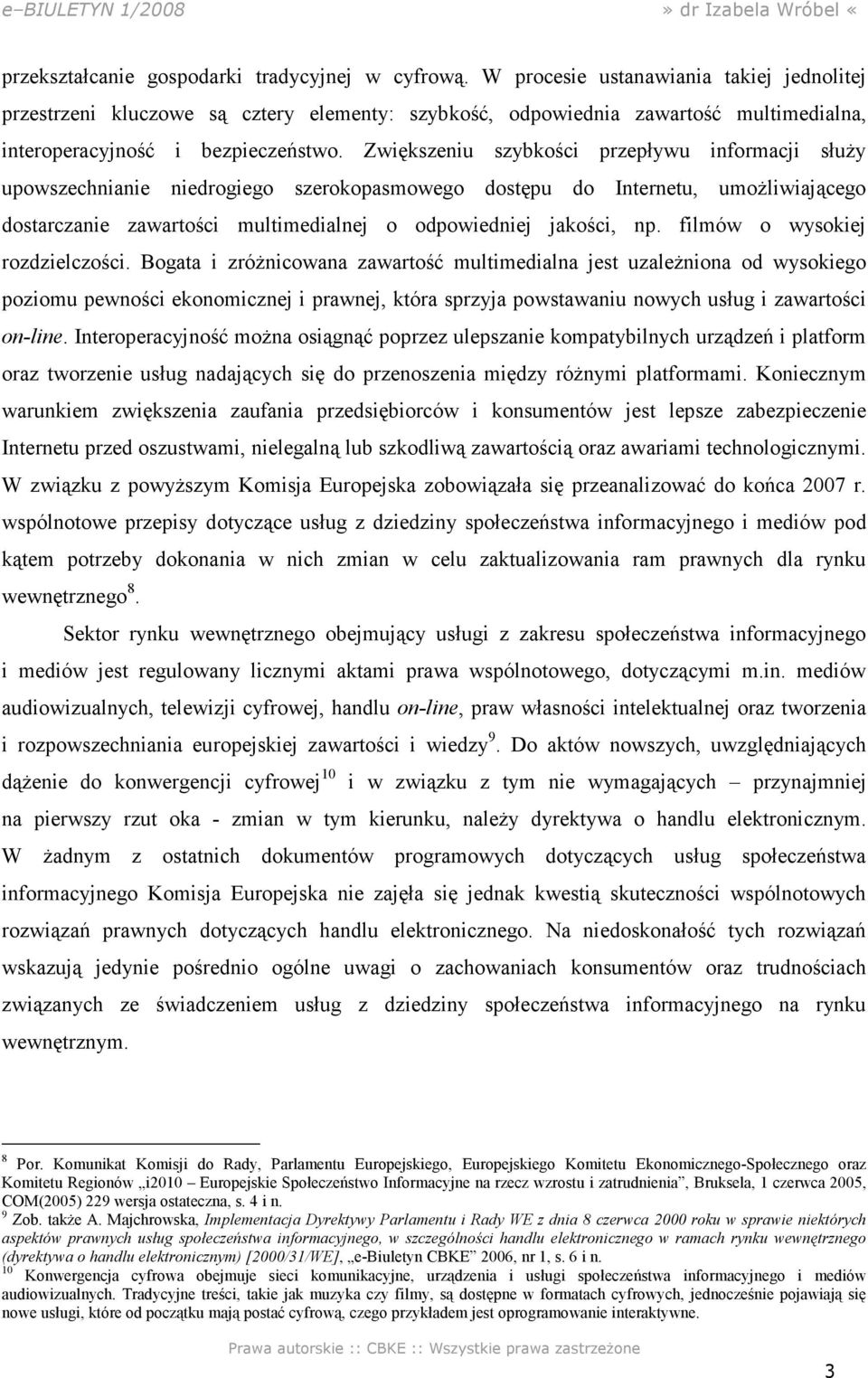 Zwiększeniu szybkości przepływu informacji słuŝy upowszechnianie niedrogiego szerokopasmowego dostępu do Internetu, umoŝliwiającego dostarczanie zawartości multimedialnej o odpowiedniej jakości, np.