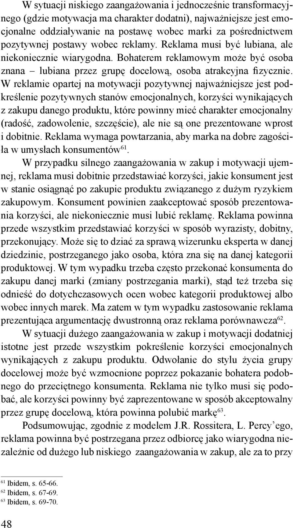 W reklamie opartej na motywacji pozytywnej najważniejsze jest podkreślenie pozytywnych stanów emocjonalnych, korzyści wynikających z zakupu danego produktu, które powinny mieć charakter emocjonalny