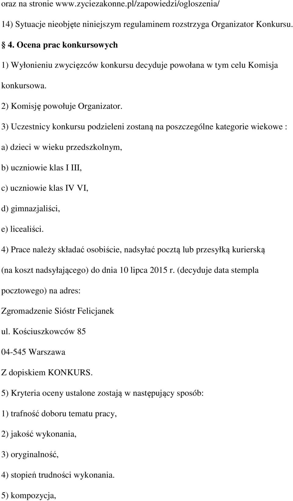 3) Uczestnicy konkursu podzieleni zostaną na poszczególne kategorie wiekowe : a) dzieci w wieku przedszkolnym, b) uczniowie klas I III, c) uczniowie klas IV VI, d) gimnazjaliści, e) licealiści.